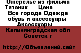 Ожерелье из фильма “Титаник“. › Цена ­ 1 250 - Все города Одежда, обувь и аксессуары » Аксессуары   . Калининградская обл.,Советск г.